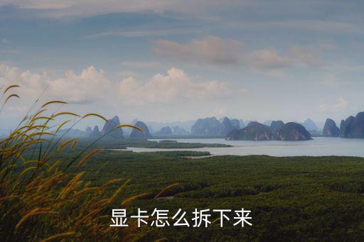 怎么拆顯卡,怎么拆電腦顯卡?
