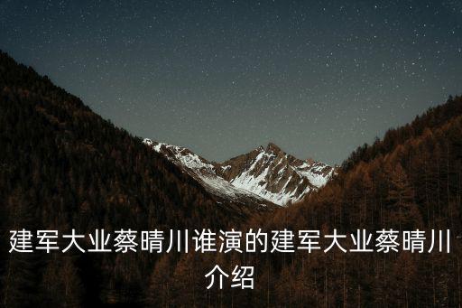 建軍大業(yè)簡介,第三部:蔡晴川飾演白宇導(dǎo)演