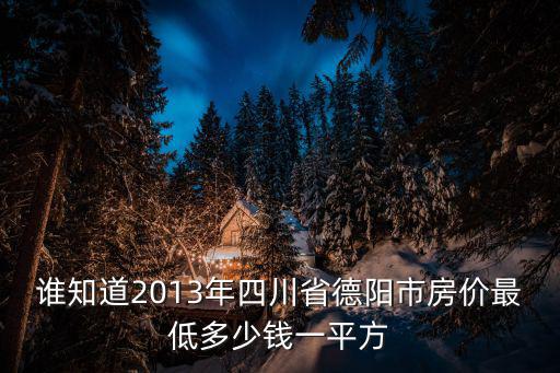 誰知道2013年四川省德陽市房價最低多少錢一平方