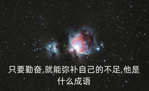 只要勤奮,就能彌補自己的不足,他是什么成語