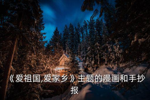 《愛祖國,愛家鄉》主題的漫畫和手抄報