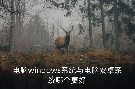 電腦windows系統與電腦安卓系統哪個更好