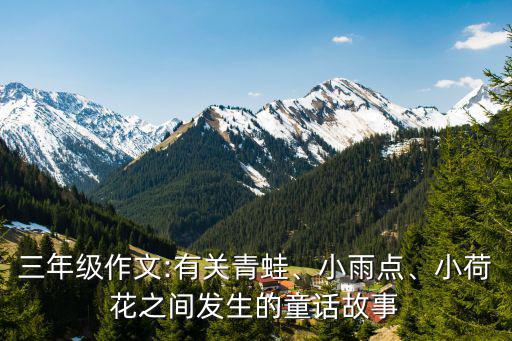 小雨點的故事,三年級作文:青蛙、小雨點、小荷花的童話故事
