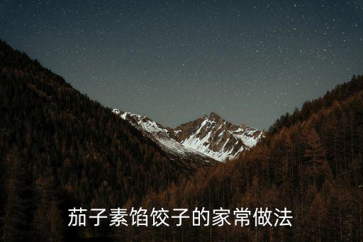 茄子餡餃子的做法,茄子素餡餃子怎么做好吃?