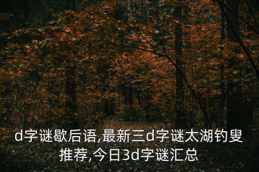 d字謎歇后語,最新三d字謎太湖釣叟推薦,今日3d字謎匯總