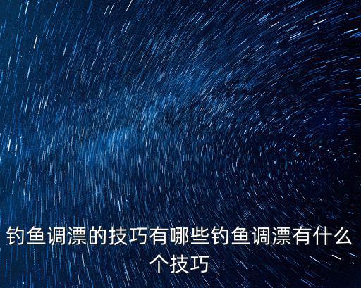 釣魚調(diào)漂的技巧有哪些釣魚調(diào)漂有什么個(gè)技巧