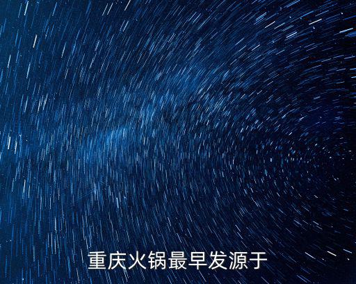 重慶火鍋,重慶火鍋最早發源于明末清初嘉陵江畔