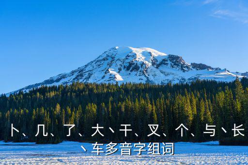 卜、幾、了、大丶干、叉、個、與丶長丶車多音字組詞