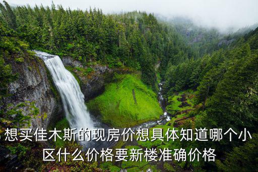 想買佳木斯的現房價想具體知道哪個小區什么價格要新樓準確價格