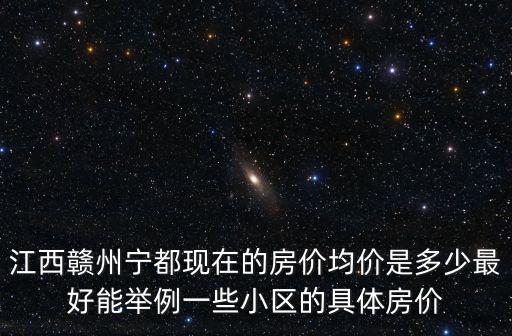 江西贛州寧都現(xiàn)在的房價(jià)均價(jià)是多少最好能舉例一些小區(qū)的具體房價(jià)