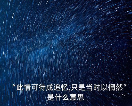 “此情可待成追憶,只是當時以惘然”是什么意思