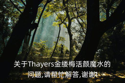 關于Thayers金縷梅活顏魔水的問題,請幫忙解答,謝謝!