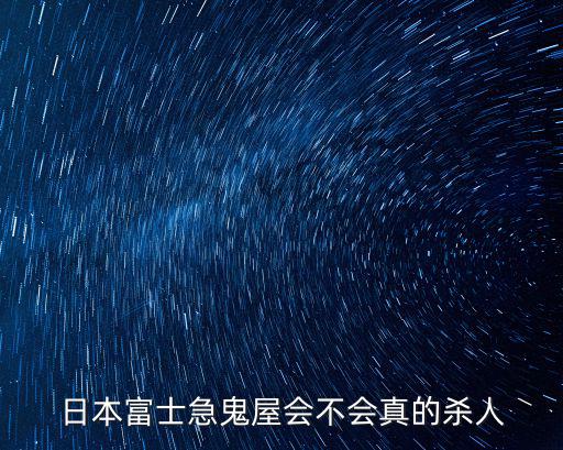 日本富士急鬼屋,日本富士急鬼屋會不會真的殺人?