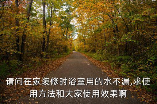 水不漏的使用方法,金湯不漏知多少?問與答（13）