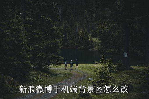 微博背景圖,新浪微博手機端背景圖怎么改?