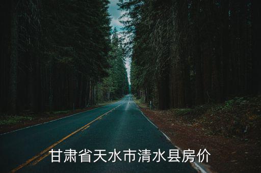 甘肅省天水市清水縣房價