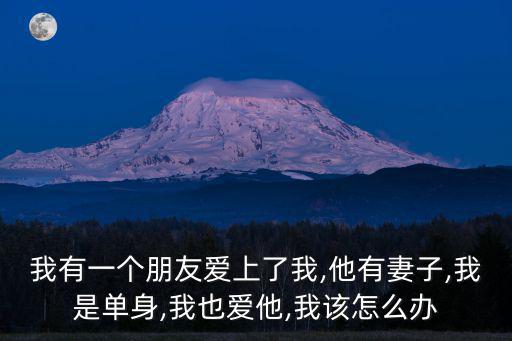 我有一個朋友愛上了我,他有妻子,我是單身,我也愛他,我該怎么辦