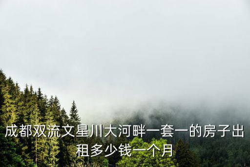 成都雙流文星川大河畔一套一的房子出租多少錢一個月