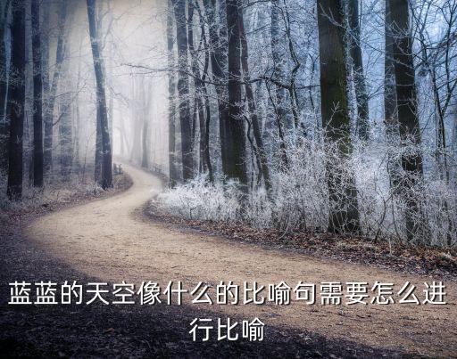 藍(lán)藍(lán)的天空像什么的比喻句需要怎么進(jìn)行比喻