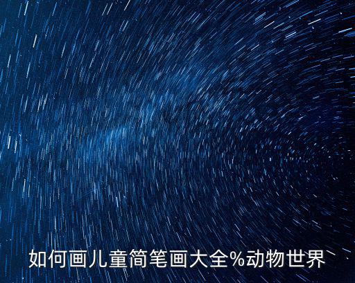 如何畫兒童簡筆畫大全%動物世界