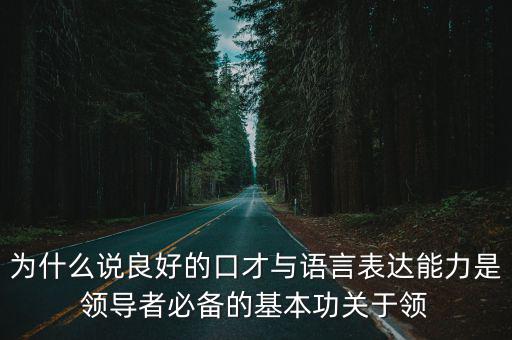 為什么說良好的口才與語言表達(dá)能力是領(lǐng)導(dǎo)者必備的基本功關(guān)于領(lǐng)