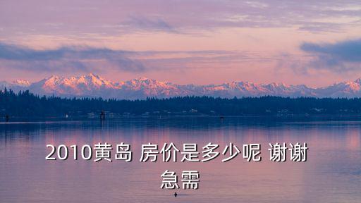 2010黃島 房價是多少呢 謝謝 急需