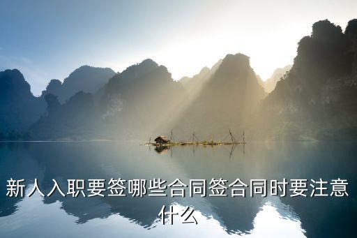 新人入職要簽?zāi)男┖贤灪贤瑫r(shí)要注意什么