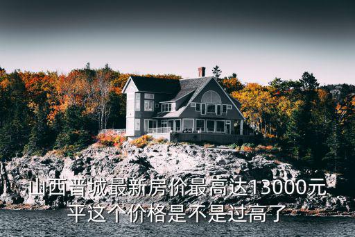 山西晉城最新房價最高達13000元平這個價格是不是過高了