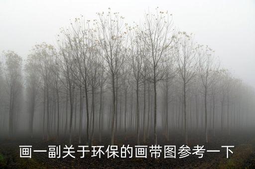 環保圖畫，畫一副關于環保的畫帶圖參考一下