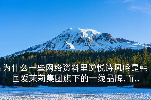 為什么一些網(wǎng)絡(luò)資料里說悅詩風吟是韓國愛茉莉集團旗下的一線品牌,而...