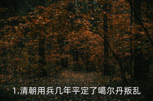 1.清朝用兵幾年平定了噶爾丹叛亂