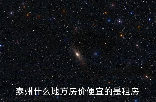 泰州什么地方房?jī)r(jià)便宜的是租房