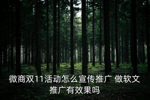微商雙11活動怎么宣傳推廣 做軟文推廣有效果嗎