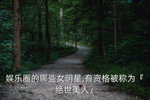 娛樂圈的哪些女明星,有資格被稱為『絕世美人』