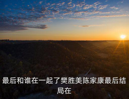 最后和誰在一起了樊勝美陳家康最后結局在