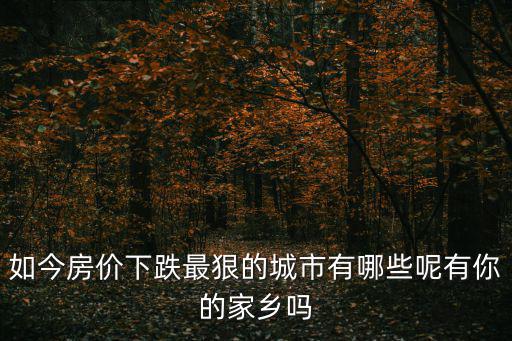 如今房?jī)r(jià)下跌最狠的城市有哪些呢有你的家鄉(xiāng)嗎