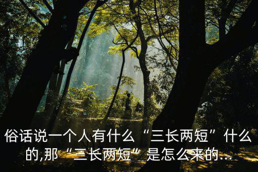 俗話說一個(gè)人有什么“三長(zhǎng)兩短”什么的,那“三長(zhǎng)兩短”是怎么來的...
