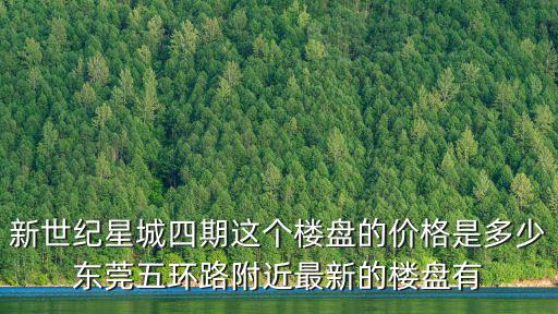 東莞哪個(gè)公寓房價(jià)暴漲，新世紀(jì)星城四期這個(gè)樓盤的價(jià)格是多少東莞五環(huán)路附近最新的樓盤有