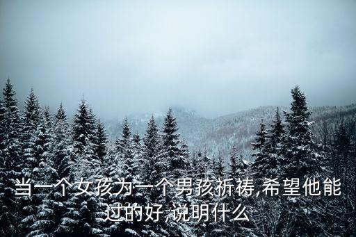 當一個女孩為一個男孩祈禱,希望他能過的好,說明什么