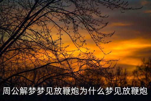 周公解夢夢見放鞭炮為什么夢見放鞭炮