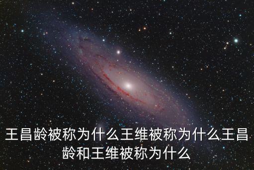王昌齡被稱為什么王維被稱為什么王昌齡和王維被稱為什么