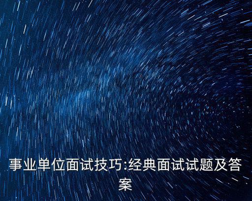 事業(yè)單位面試技巧:經(jīng)典面試試題及答案