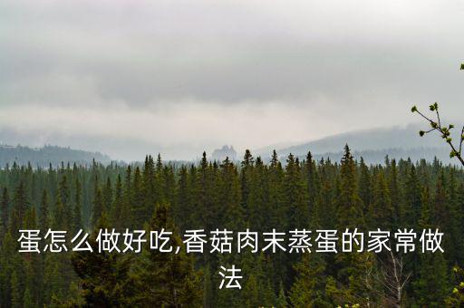 蛋怎么做好吃,香菇肉末蒸蛋的家常做法