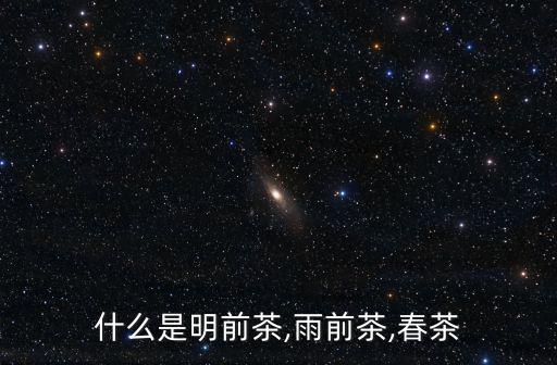 什么是明前茶,雨前茶,春茶