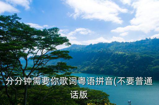 分分鐘需要你歌詞粵語拼音(不要普通話版