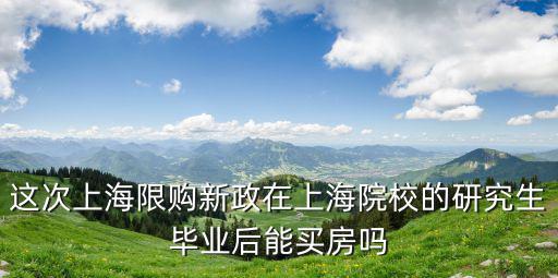 這次上海限購(gòu)新政在上海院校的研究生畢業(yè)后能買房嗎