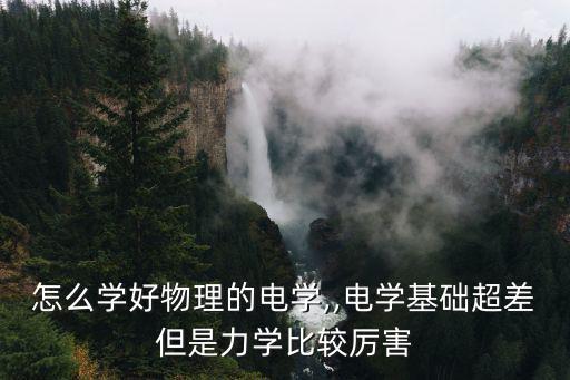 怎么學好物理的電學,,電學基礎超差但是力學比較厲害