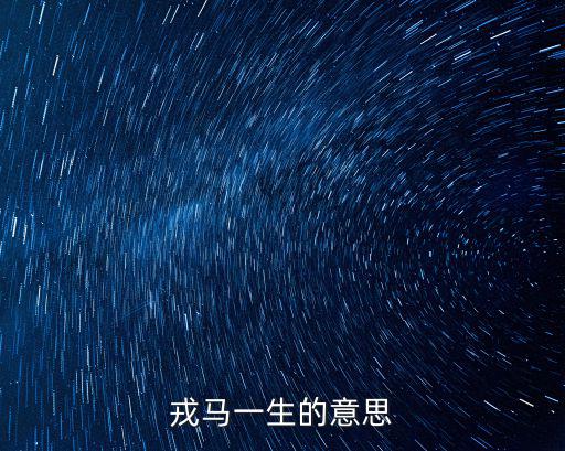 戎馬一生是什么意思,馬來西亞戎馬一生成語典故