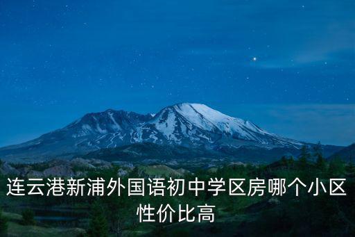 連云港新浦外國語初中學區(qū)房哪個小區(qū)性價比高