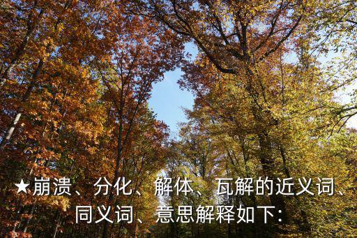 ★崩潰、分化、解體、瓦解的近義詞、同義詞、意思解釋如下: